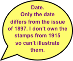 Date. Only the date differs from the issue of 1897. I don’t own the stamps from 1915 
so can’t illustrate them. 