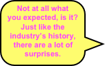 Not at all what you expected, is it?
Just like the industry’s history, there are a lot of surprises.