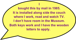 I bought this by mail in 1985. 
It is installed along side the couch where I work, read and watch TV. 
I don’t have room in the Museum. 
Both keys work and I have the wooden letters to apply.