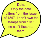 Date. Only the date differs from the issue of 1897. I don’t own the stamps from 1915 
so can’t illustrate them. 