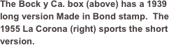 
The Bock y Ca. box (above) has a 1939 long version Made in Bond stamp.  The 1955 La Corona (right) sports the short version.