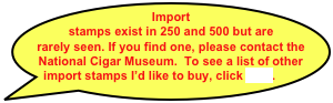 Import stamps exist in 250 and 500 but are rarely seen. If you find one, please contact the National Cigar Museum.  To see a list of other import stamps I’d like to buy, click here.