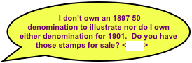  I don’t own an 1897 50 denomination to illustrate nor do I own either denomination for 1901.  Do you have those stamps for sale? <click>