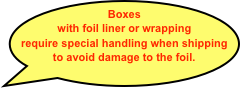Boxes with foil liner or wrapping require special handling when shipping to avoid damage to the foil.