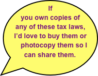 If you own copies of any of these tax laws, I’d love to buy them or          
    photocopy them so I can share them.