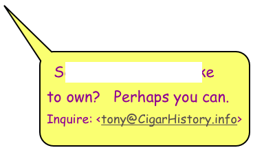 See anything you’d like
to own? Perhaps you can.
Inquire: <tony@CigarHistory.info>