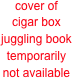 
cover of
cigar box
juggling book 
temporarily 
not available
