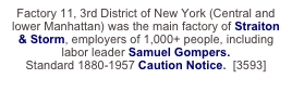 Factory 11, 3rd District of New York (Central and lower Manhattan) was the main factory of Straiton & Storm, employers of 1,000+ people, including 
labor leader Samuel Gompers. 
Standard 1880-1957 Caution Notice.  [3593]
